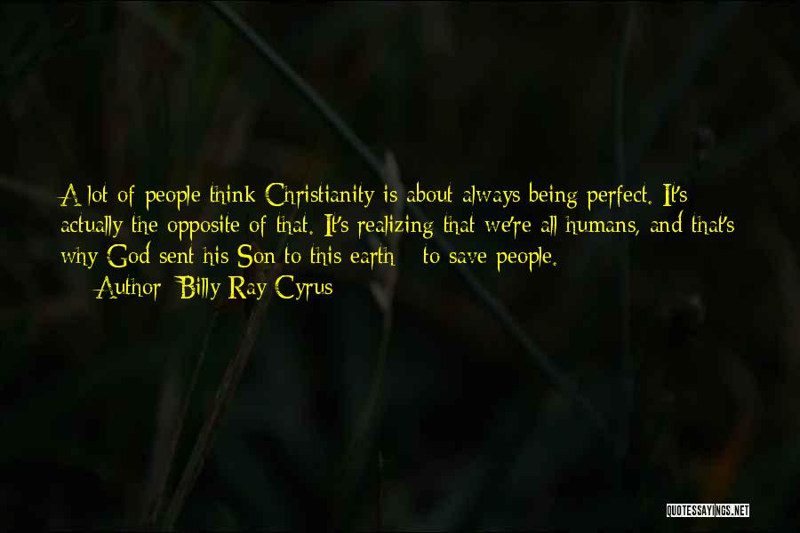 Billy Ray Cyrus Quotes: A Lot Of People Think Christianity Is About Always Being Perfect. It's Actually The Opposite Of That. It's Realizing That