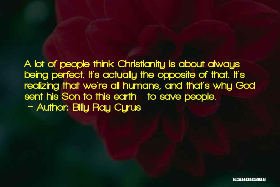 Billy Ray Cyrus Quotes: A Lot Of People Think Christianity Is About Always Being Perfect. It's Actually The Opposite Of That. It's Realizing That