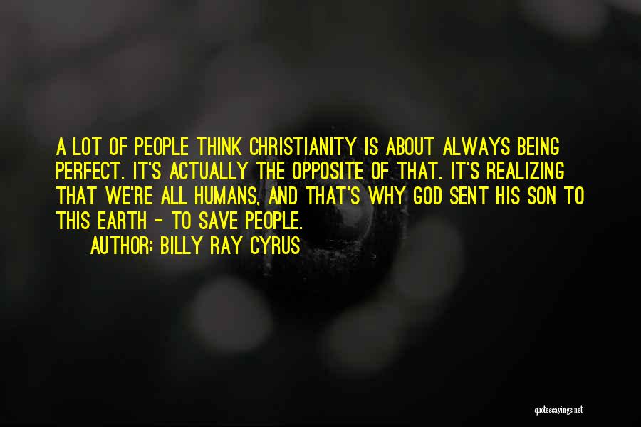 Billy Ray Cyrus Quotes: A Lot Of People Think Christianity Is About Always Being Perfect. It's Actually The Opposite Of That. It's Realizing That