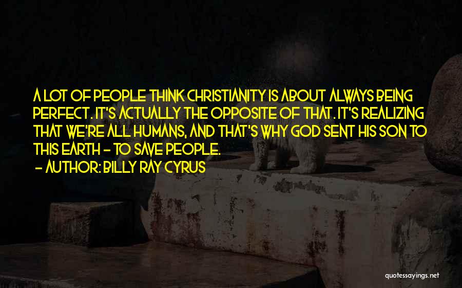 Billy Ray Cyrus Quotes: A Lot Of People Think Christianity Is About Always Being Perfect. It's Actually The Opposite Of That. It's Realizing That