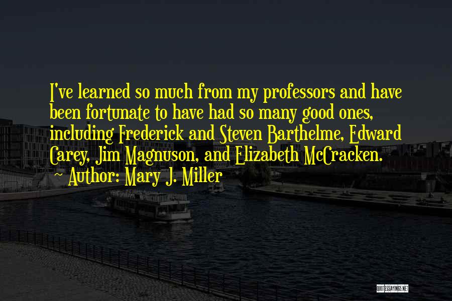 Mary J. Miller Quotes: I've Learned So Much From My Professors And Have Been Fortunate To Have Had So Many Good Ones, Including Frederick