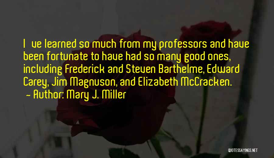 Mary J. Miller Quotes: I've Learned So Much From My Professors And Have Been Fortunate To Have Had So Many Good Ones, Including Frederick