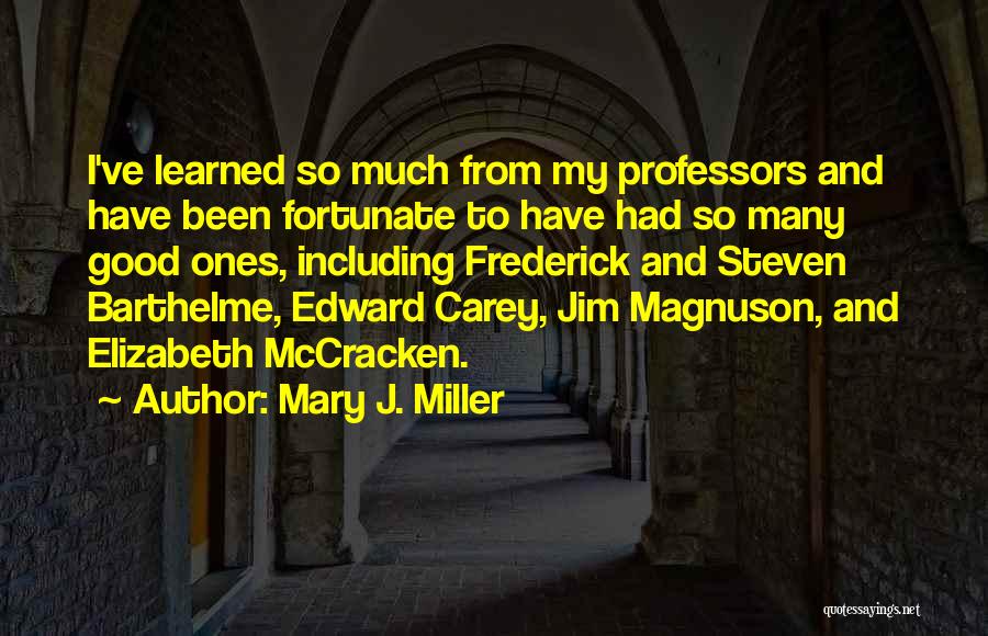 Mary J. Miller Quotes: I've Learned So Much From My Professors And Have Been Fortunate To Have Had So Many Good Ones, Including Frederick