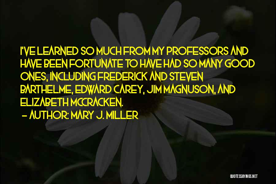 Mary J. Miller Quotes: I've Learned So Much From My Professors And Have Been Fortunate To Have Had So Many Good Ones, Including Frederick