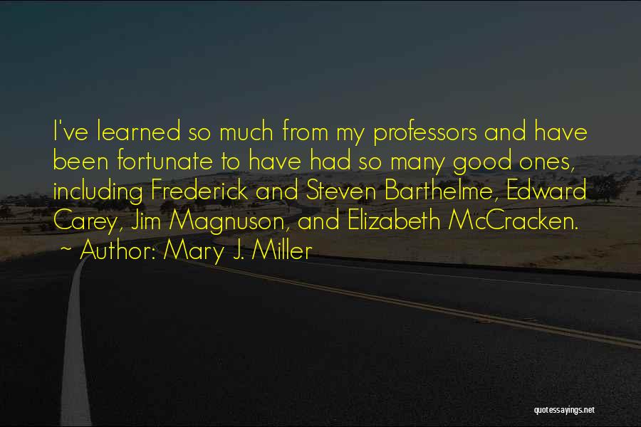 Mary J. Miller Quotes: I've Learned So Much From My Professors And Have Been Fortunate To Have Had So Many Good Ones, Including Frederick