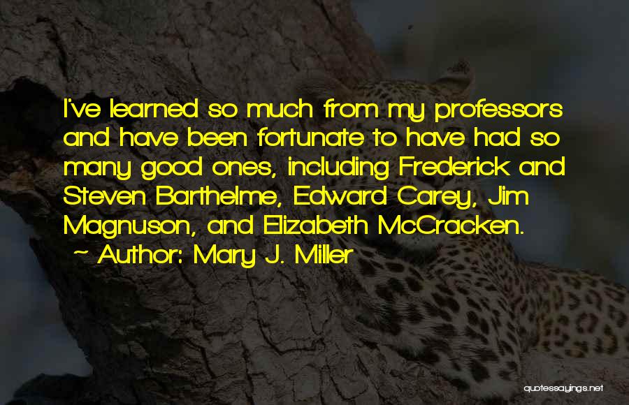 Mary J. Miller Quotes: I've Learned So Much From My Professors And Have Been Fortunate To Have Had So Many Good Ones, Including Frederick