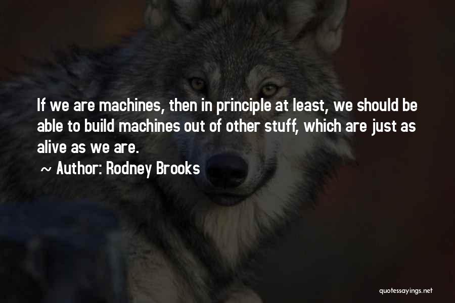 Rodney Brooks Quotes: If We Are Machines, Then In Principle At Least, We Should Be Able To Build Machines Out Of Other Stuff,