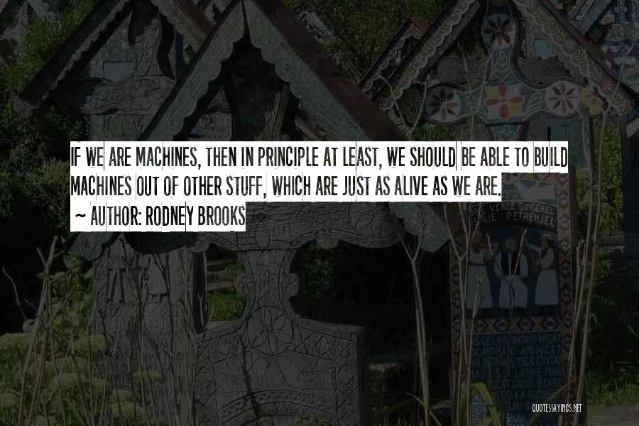 Rodney Brooks Quotes: If We Are Machines, Then In Principle At Least, We Should Be Able To Build Machines Out Of Other Stuff,