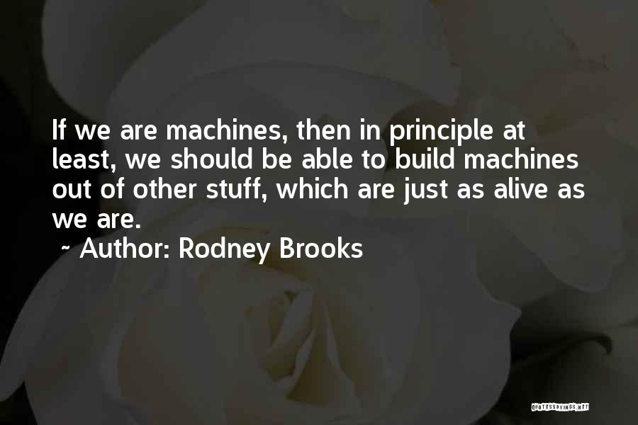 Rodney Brooks Quotes: If We Are Machines, Then In Principle At Least, We Should Be Able To Build Machines Out Of Other Stuff,