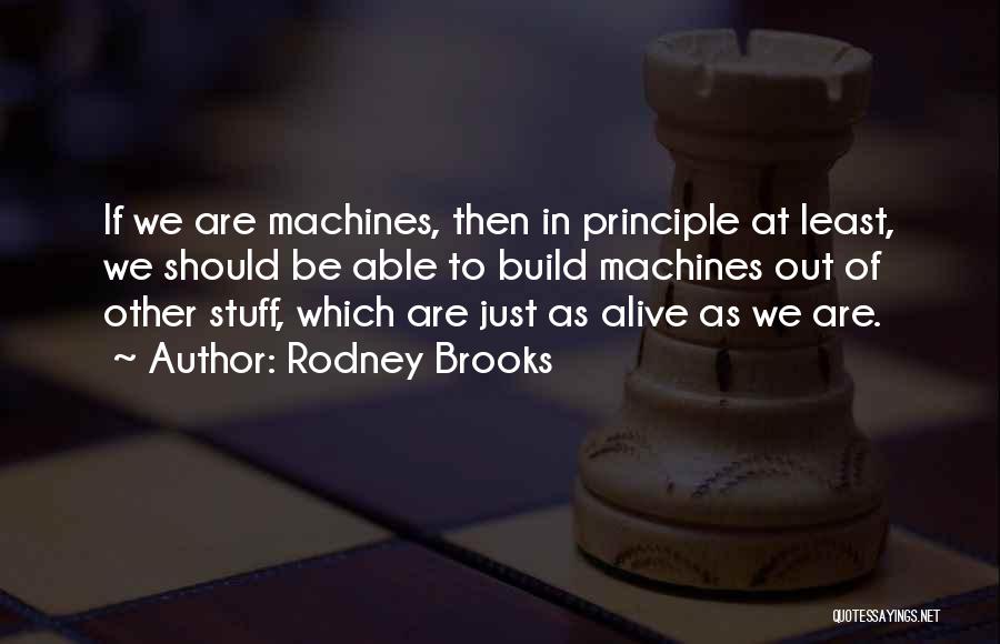 Rodney Brooks Quotes: If We Are Machines, Then In Principle At Least, We Should Be Able To Build Machines Out Of Other Stuff,