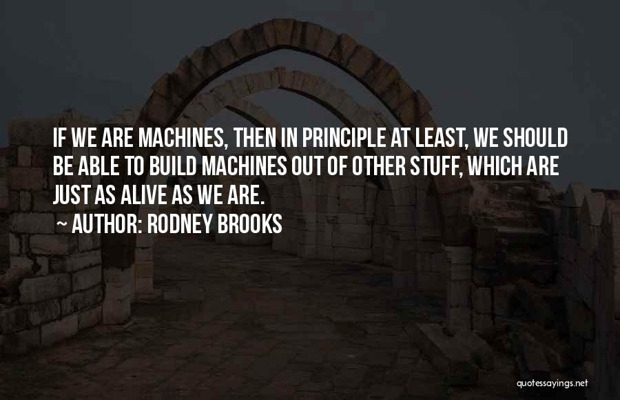 Rodney Brooks Quotes: If We Are Machines, Then In Principle At Least, We Should Be Able To Build Machines Out Of Other Stuff,