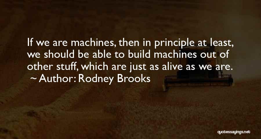 Rodney Brooks Quotes: If We Are Machines, Then In Principle At Least, We Should Be Able To Build Machines Out Of Other Stuff,