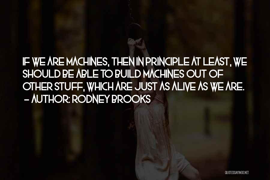 Rodney Brooks Quotes: If We Are Machines, Then In Principle At Least, We Should Be Able To Build Machines Out Of Other Stuff,