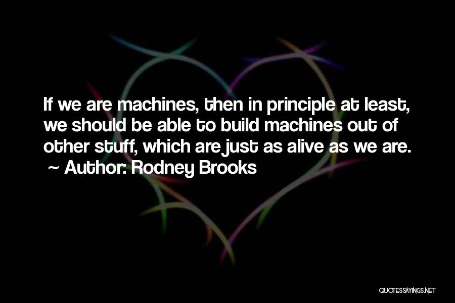 Rodney Brooks Quotes: If We Are Machines, Then In Principle At Least, We Should Be Able To Build Machines Out Of Other Stuff,