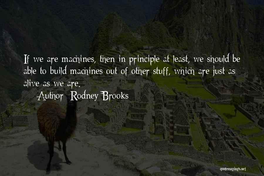 Rodney Brooks Quotes: If We Are Machines, Then In Principle At Least, We Should Be Able To Build Machines Out Of Other Stuff,