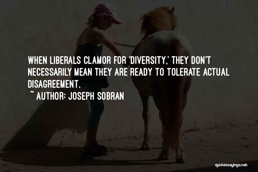 Joseph Sobran Quotes: When Liberals Clamor For 'diversity,' They Don't Necessarily Mean They Are Ready To Tolerate Actual Disagreement.