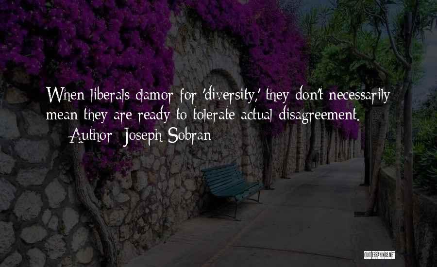 Joseph Sobran Quotes: When Liberals Clamor For 'diversity,' They Don't Necessarily Mean They Are Ready To Tolerate Actual Disagreement.