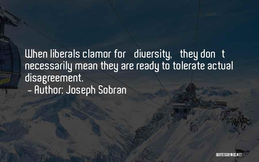 Joseph Sobran Quotes: When Liberals Clamor For 'diversity,' They Don't Necessarily Mean They Are Ready To Tolerate Actual Disagreement.