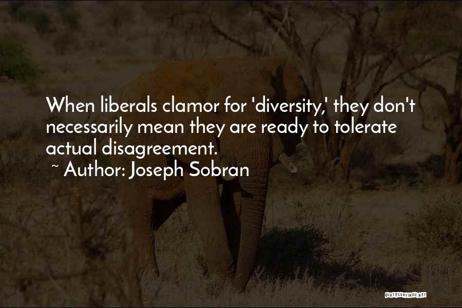 Joseph Sobran Quotes: When Liberals Clamor For 'diversity,' They Don't Necessarily Mean They Are Ready To Tolerate Actual Disagreement.