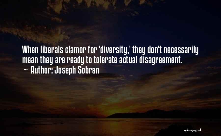 Joseph Sobran Quotes: When Liberals Clamor For 'diversity,' They Don't Necessarily Mean They Are Ready To Tolerate Actual Disagreement.