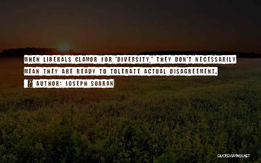 Joseph Sobran Quotes: When Liberals Clamor For 'diversity,' They Don't Necessarily Mean They Are Ready To Tolerate Actual Disagreement.