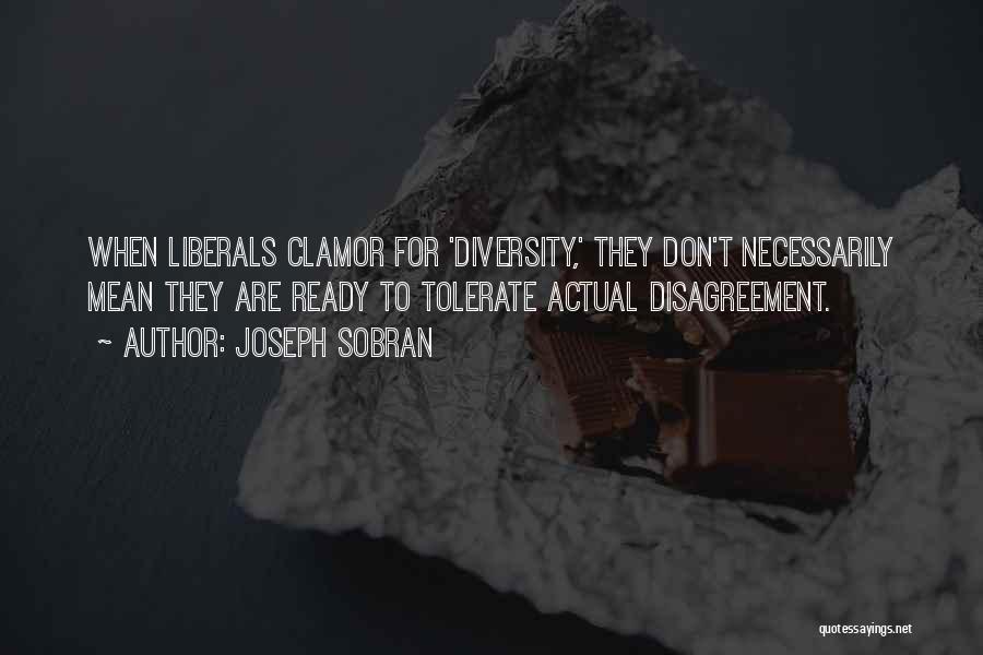 Joseph Sobran Quotes: When Liberals Clamor For 'diversity,' They Don't Necessarily Mean They Are Ready To Tolerate Actual Disagreement.