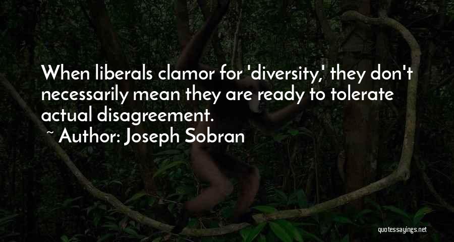 Joseph Sobran Quotes: When Liberals Clamor For 'diversity,' They Don't Necessarily Mean They Are Ready To Tolerate Actual Disagreement.