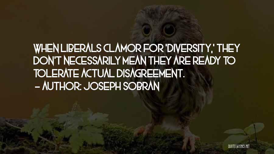 Joseph Sobran Quotes: When Liberals Clamor For 'diversity,' They Don't Necessarily Mean They Are Ready To Tolerate Actual Disagreement.