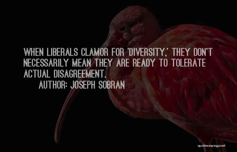 Joseph Sobran Quotes: When Liberals Clamor For 'diversity,' They Don't Necessarily Mean They Are Ready To Tolerate Actual Disagreement.
