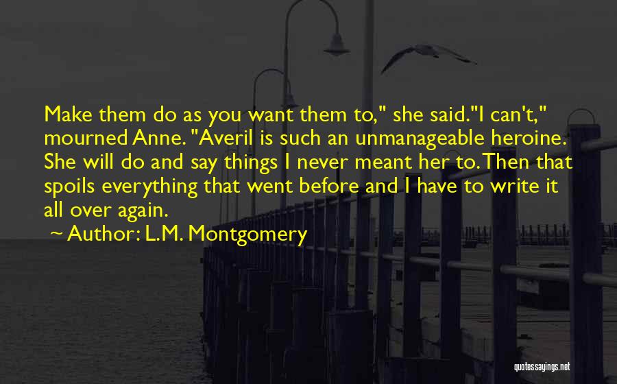 L.M. Montgomery Quotes: Make Them Do As You Want Them To, She Said.i Can't, Mourned Anne. Averil Is Such An Unmanageable Heroine. She