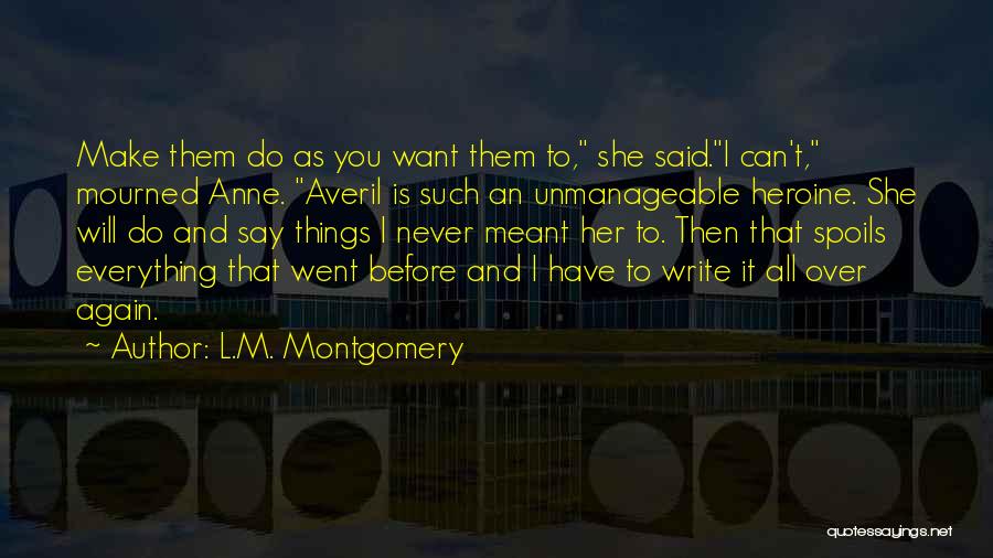 L.M. Montgomery Quotes: Make Them Do As You Want Them To, She Said.i Can't, Mourned Anne. Averil Is Such An Unmanageable Heroine. She