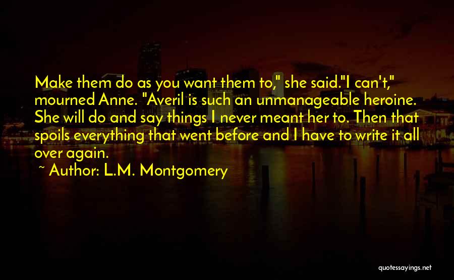 L.M. Montgomery Quotes: Make Them Do As You Want Them To, She Said.i Can't, Mourned Anne. Averil Is Such An Unmanageable Heroine. She