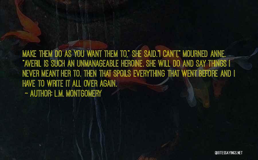 L.M. Montgomery Quotes: Make Them Do As You Want Them To, She Said.i Can't, Mourned Anne. Averil Is Such An Unmanageable Heroine. She