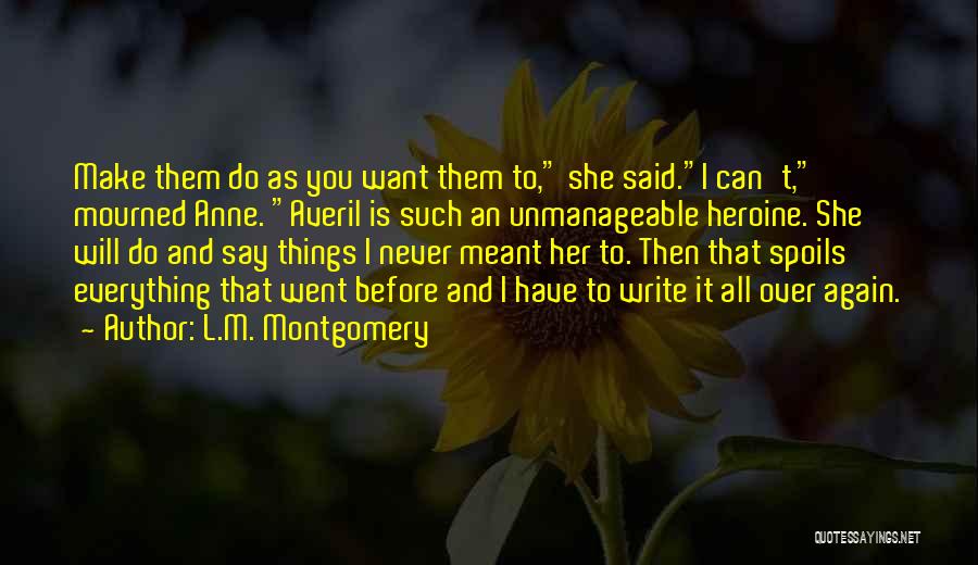 L.M. Montgomery Quotes: Make Them Do As You Want Them To, She Said.i Can't, Mourned Anne. Averil Is Such An Unmanageable Heroine. She