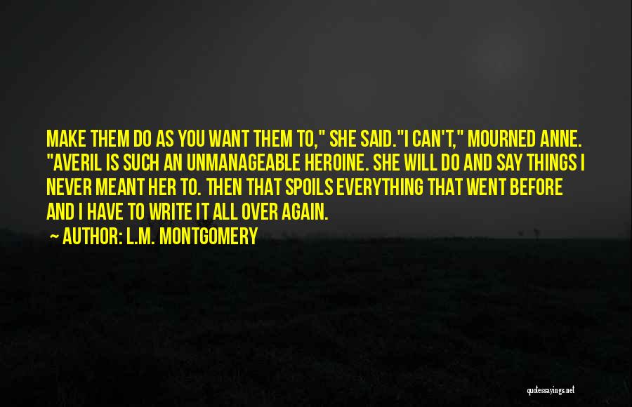 L.M. Montgomery Quotes: Make Them Do As You Want Them To, She Said.i Can't, Mourned Anne. Averil Is Such An Unmanageable Heroine. She