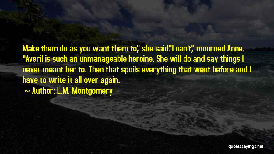 L.M. Montgomery Quotes: Make Them Do As You Want Them To, She Said.i Can't, Mourned Anne. Averil Is Such An Unmanageable Heroine. She