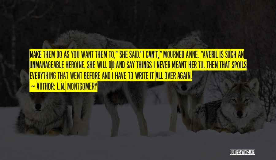 L.M. Montgomery Quotes: Make Them Do As You Want Them To, She Said.i Can't, Mourned Anne. Averil Is Such An Unmanageable Heroine. She