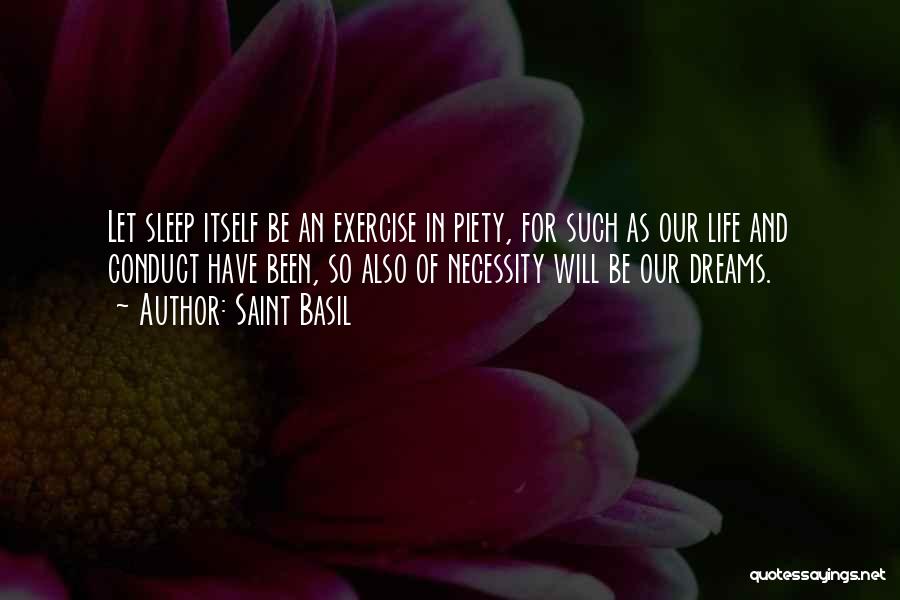 Saint Basil Quotes: Let Sleep Itself Be An Exercise In Piety, For Such As Our Life And Conduct Have Been, So Also Of