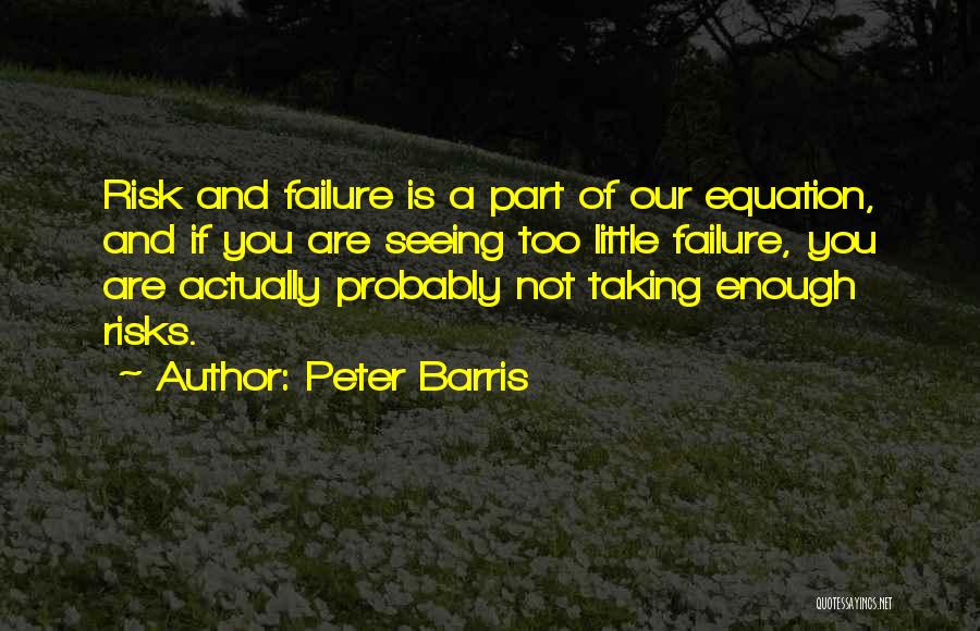 Peter Barris Quotes: Risk And Failure Is A Part Of Our Equation, And If You Are Seeing Too Little Failure, You Are Actually