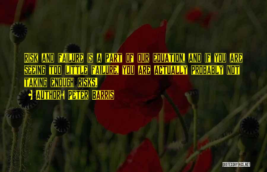 Peter Barris Quotes: Risk And Failure Is A Part Of Our Equation, And If You Are Seeing Too Little Failure, You Are Actually