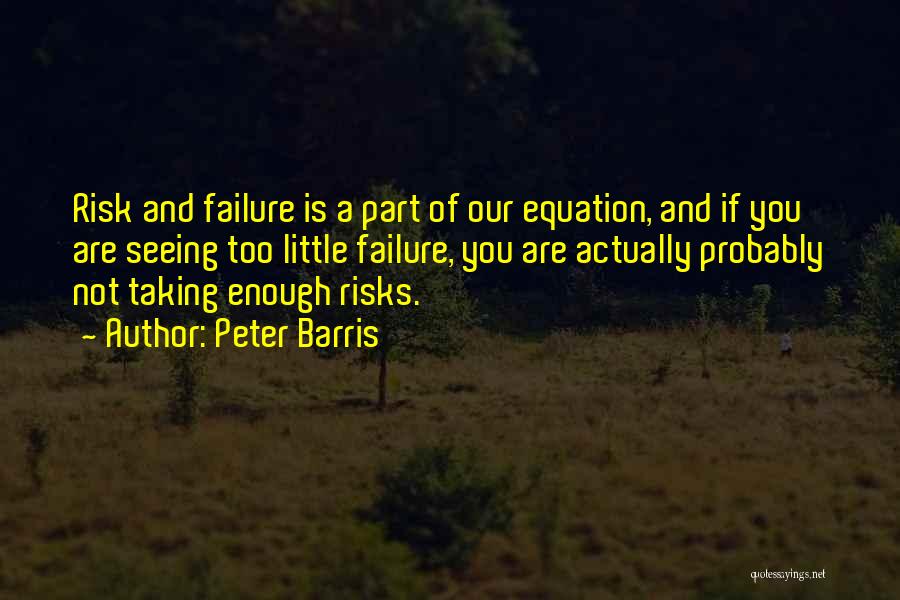 Peter Barris Quotes: Risk And Failure Is A Part Of Our Equation, And If You Are Seeing Too Little Failure, You Are Actually