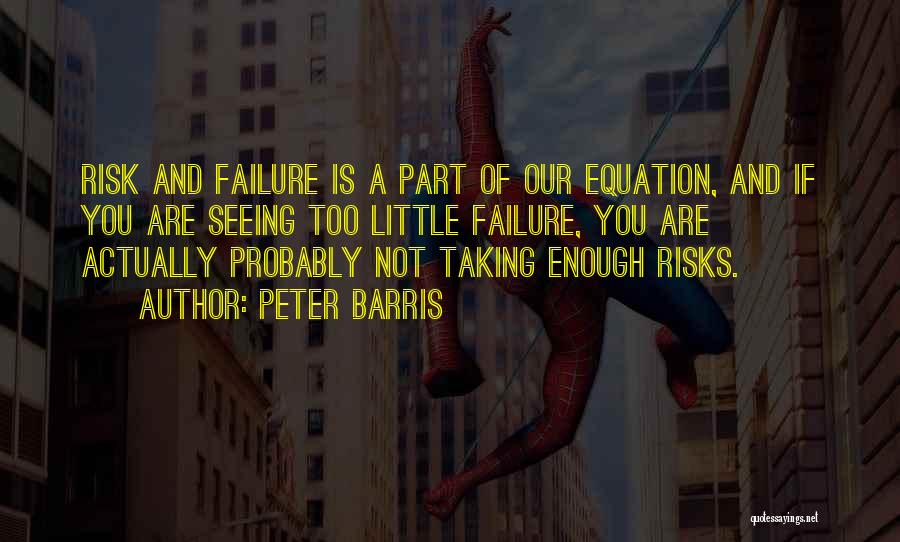 Peter Barris Quotes: Risk And Failure Is A Part Of Our Equation, And If You Are Seeing Too Little Failure, You Are Actually