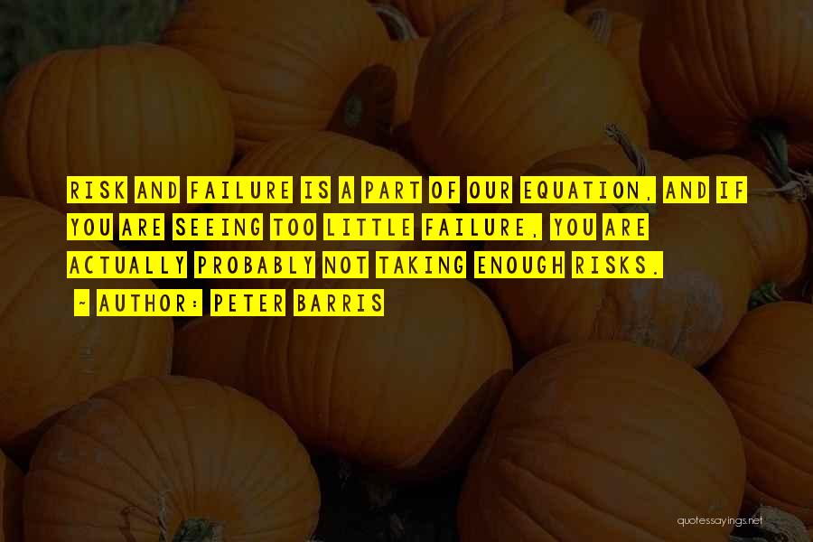 Peter Barris Quotes: Risk And Failure Is A Part Of Our Equation, And If You Are Seeing Too Little Failure, You Are Actually