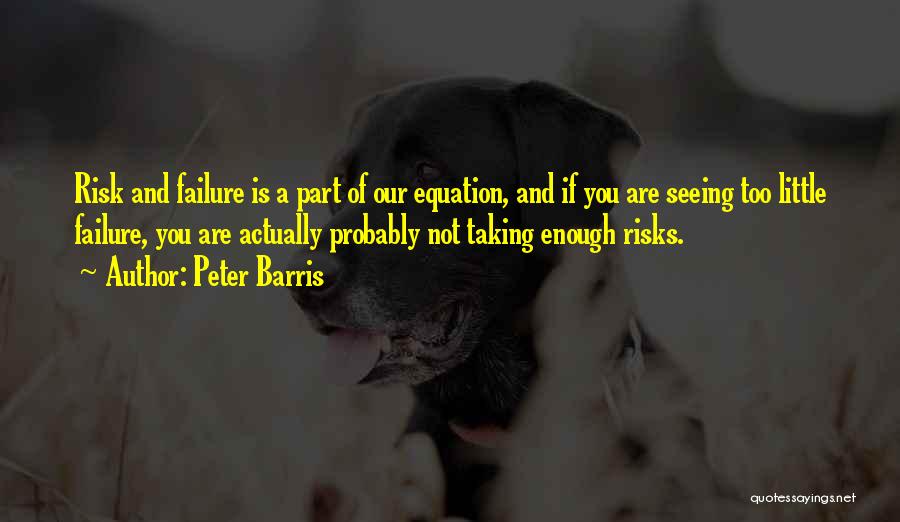 Peter Barris Quotes: Risk And Failure Is A Part Of Our Equation, And If You Are Seeing Too Little Failure, You Are Actually