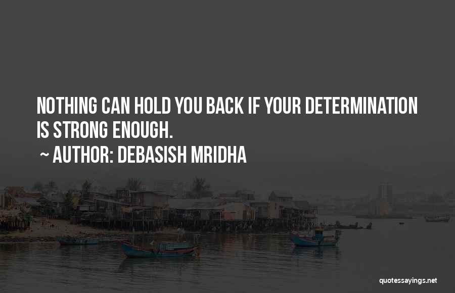 Debasish Mridha Quotes: Nothing Can Hold You Back If Your Determination Is Strong Enough.