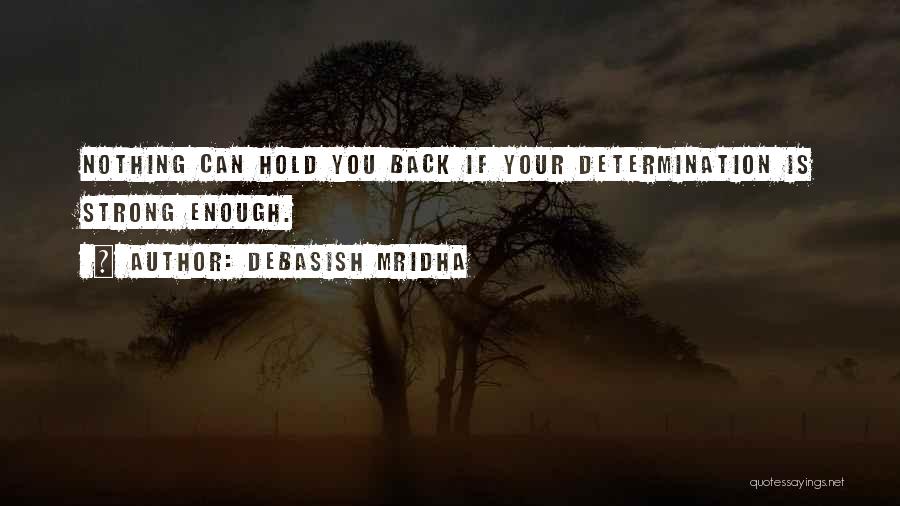 Debasish Mridha Quotes: Nothing Can Hold You Back If Your Determination Is Strong Enough.