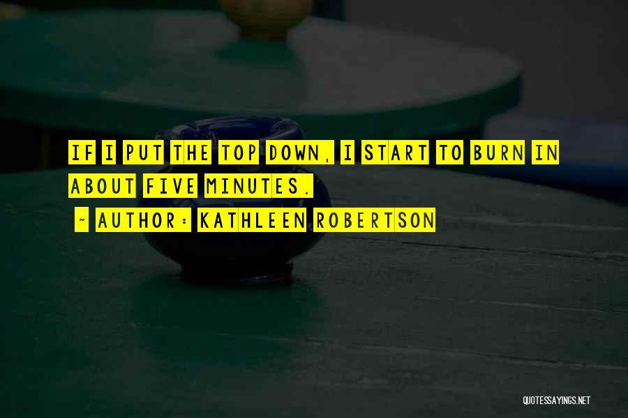 Kathleen Robertson Quotes: If I Put The Top Down, I Start To Burn In About Five Minutes.