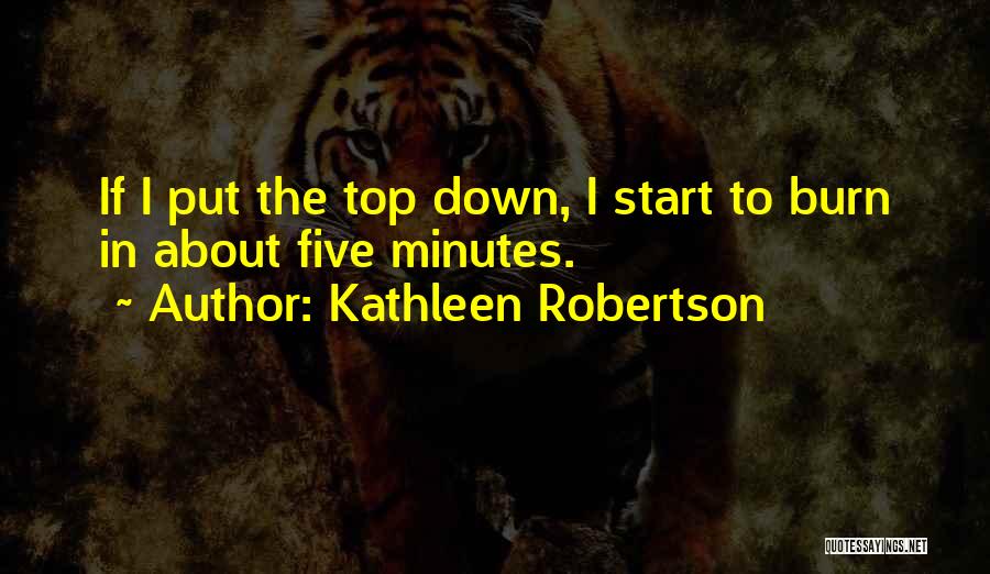 Kathleen Robertson Quotes: If I Put The Top Down, I Start To Burn In About Five Minutes.