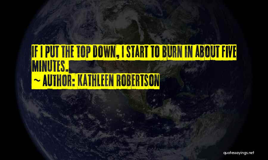 Kathleen Robertson Quotes: If I Put The Top Down, I Start To Burn In About Five Minutes.