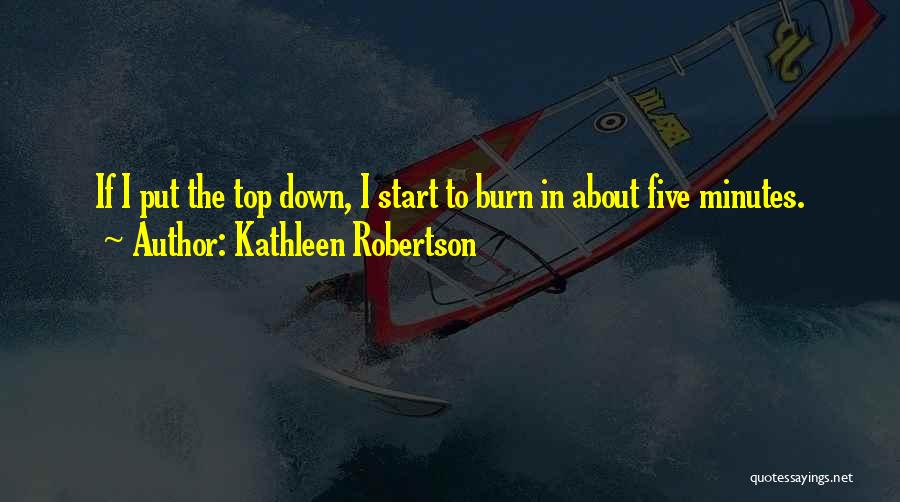 Kathleen Robertson Quotes: If I Put The Top Down, I Start To Burn In About Five Minutes.